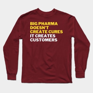 Big pharma doesn't create cures. It creates customers Long Sleeve T-Shirt